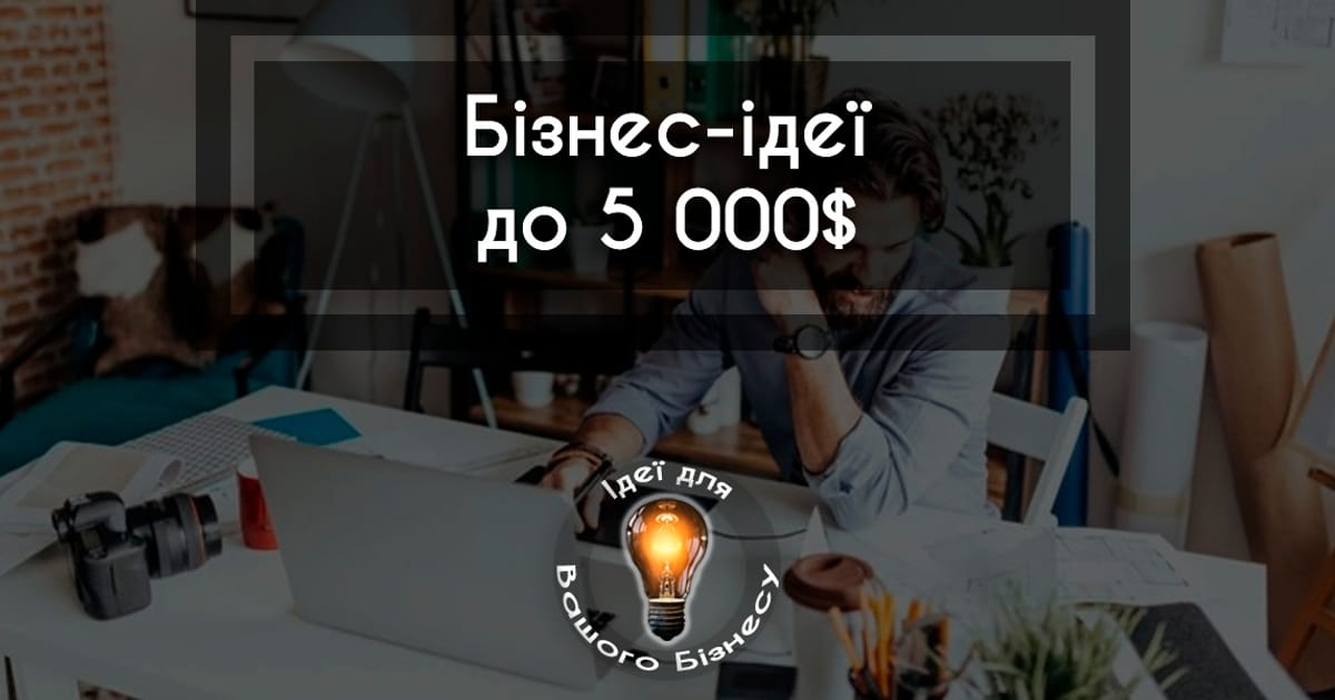 Який бізнес відкрити з інвестиціями до 5000$ - Український Бізнесмен на we.ua