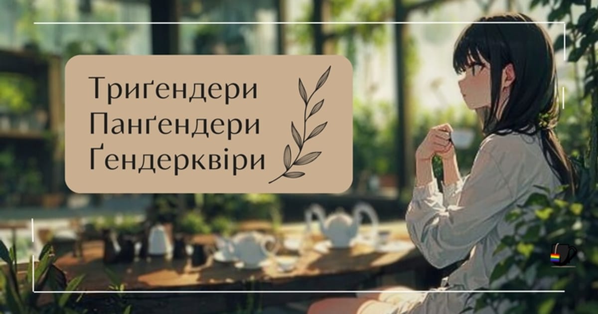 Триґендери, панґендери та ґендерквіри - квіри п'ють чай на we.ua