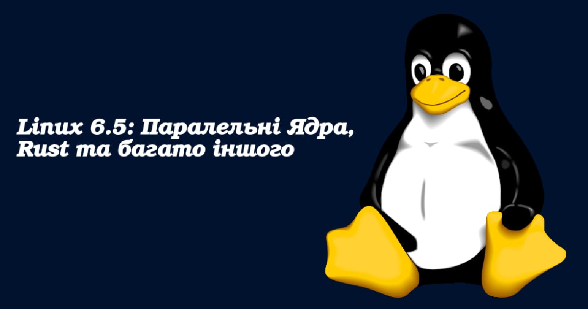 Linux 6.5: Паралельні Ядра, Rust та багато іншого - FreeNux на we.ua