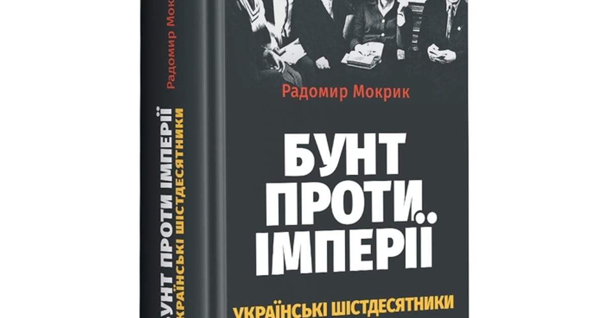Бунт проти імперії. Українські шістдесятники. Мої враження - Роман Клочко на we.ua