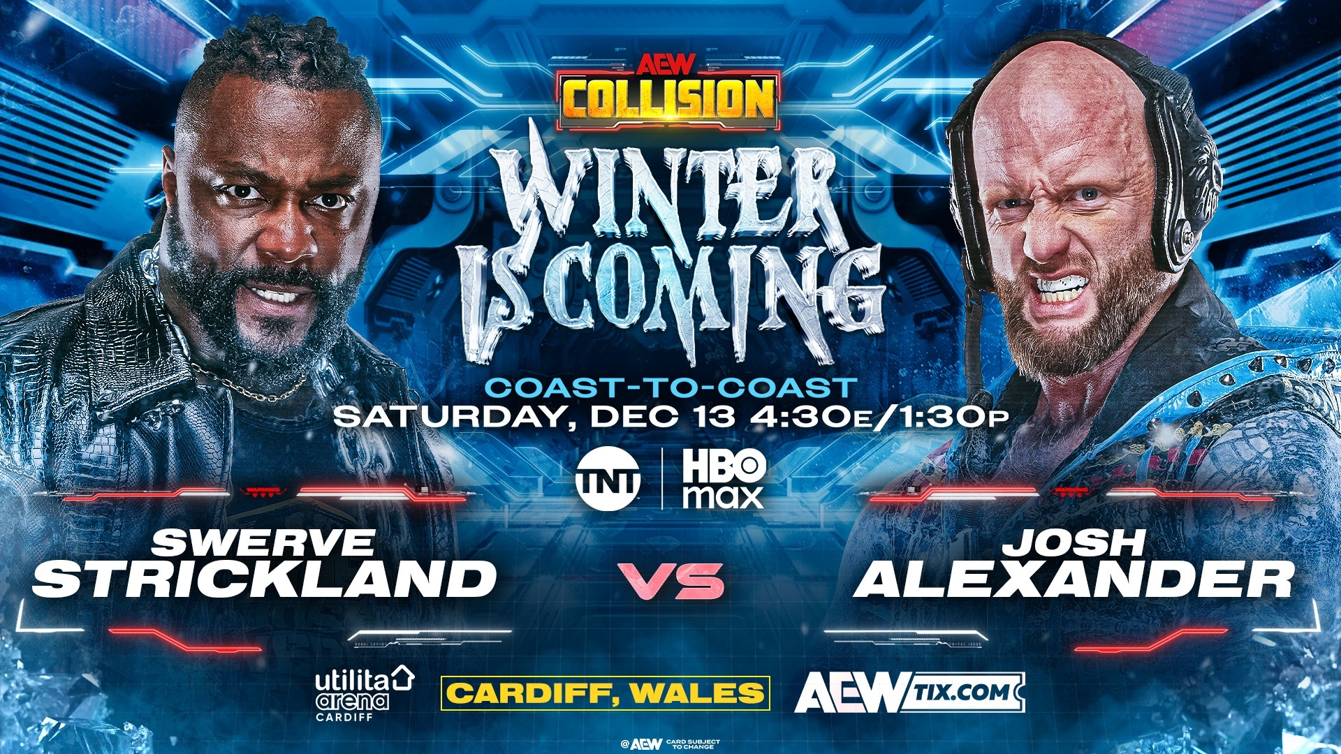 May be an image of poster and text that says 'AEW _ COLLISION WINTER ISCOMING COAST-TO-COAST SATURDAY, DEC 13 4:30E/1:30 1:30P HBO max I TNT SWERVE STRICKLAND VS utilita arena CARDIFF CARDI JOSH ALEXANDER CARDIFF, WALES AEW ..E時用 "ווחח ACW ACWTIX.COM TIX.COM'
