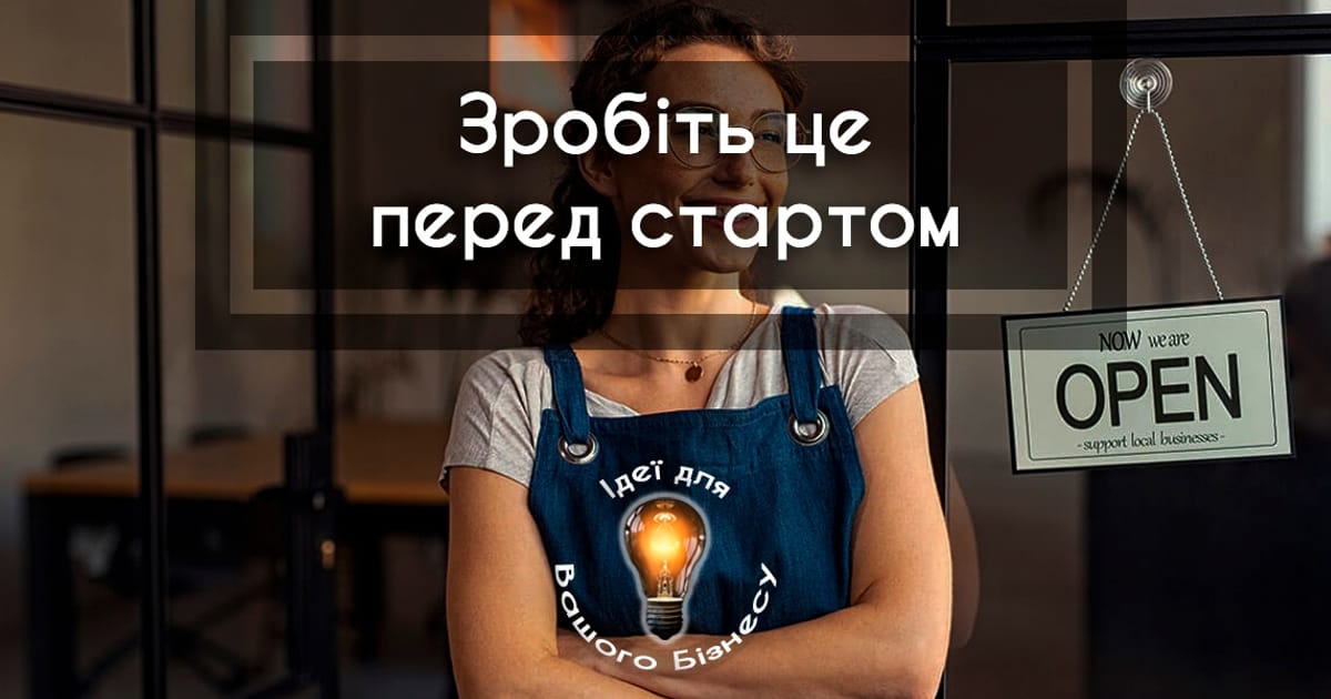 Три речі, які варто зробити перед запуском бізнесу - Ідеї для Вашого Бізнесу на we.ua