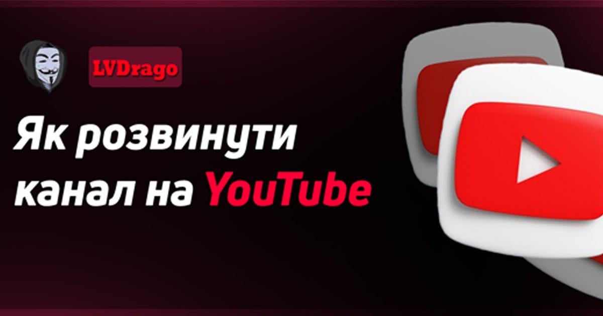 Гайд як розвинути свій канал на YouTube 2024 - LVDrago на we.ua