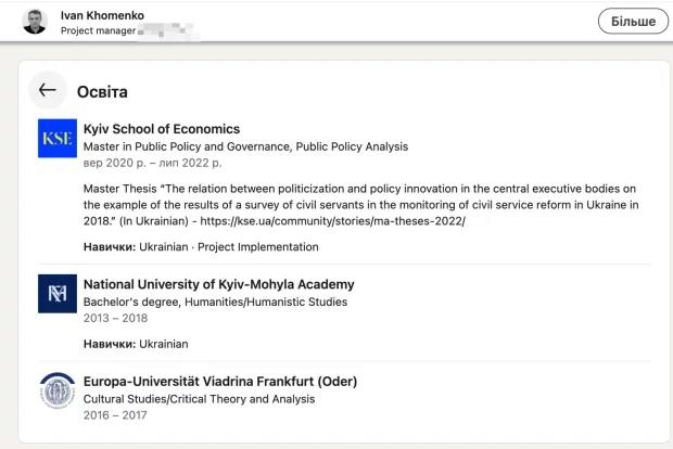 На зображенні може бути: текст «Ivan Khomenko Project manager B.T KSI 6илbwe Kyiv School of Economics Master in Public Policy and Governance, Public Policy Analysis Bep 2020 ЛИn 2022 p. Master Thesis "The relation between politicization and policy innovation in the central executive bodies on the example the results of survey of civil servants in the monitoring of civil service reform in Ukraine in 2018." (In Ukrainian) https:/.g/./.s.sete/e HaBи4Kи: Ukrainian- Project Implementation M National University of Kyiv-Mohyla Academy Bachelor's degree, Humanities/Humanistic Studies 2013-2018 2013- 2018 HaBи4Kи: Ukrainian Europa-Universität Viadrina Frankfurt (Oder) Cultural Studies/Critical Theory and Analysis 2016- 2016-2017 2017»