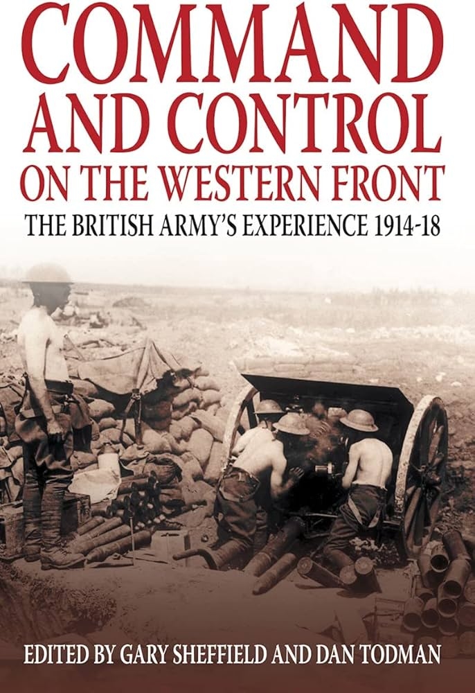 Command and Control on the Western Front: The British Army's Experience  1914-18: Amazon.co.uk: Sheffield, Gary, Todman, Dan: 9781862274204: Books